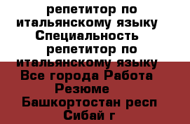 репетитор по итальянскому языку › Специальность ­ репетитор по итальянскому языку - Все города Работа » Резюме   . Башкортостан респ.,Сибай г.